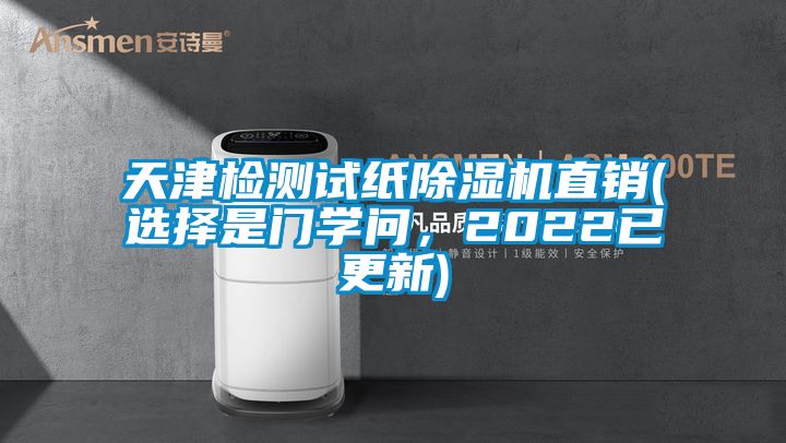 天津檢測(cè)試紙除濕機(jī)直銷(選擇是門學(xué)問，2022已更新)