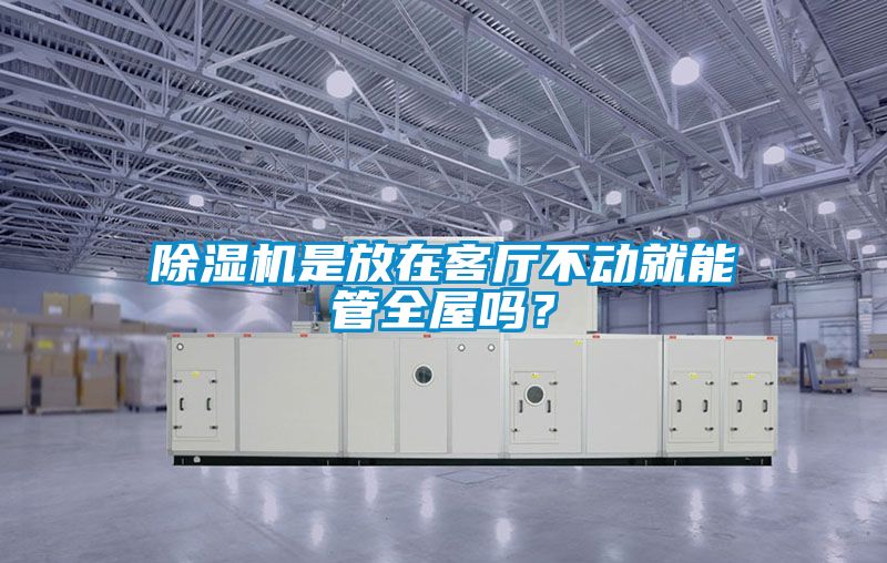 除濕機是放在客廳不動就能管全屋嗎?