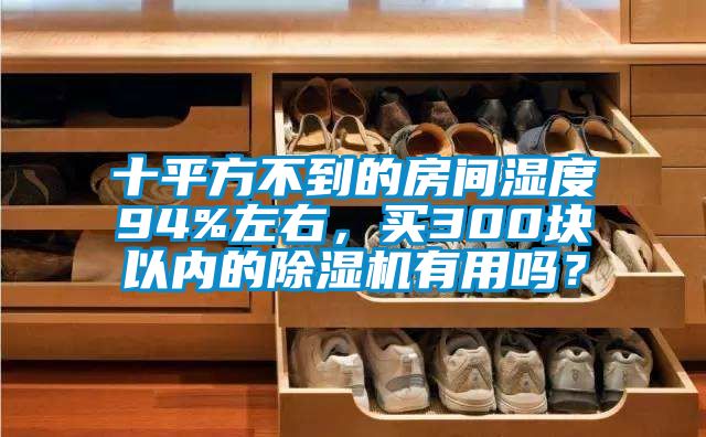 十平方不到的房間濕度94%左右，買300塊以內的除濕機有用嗎？