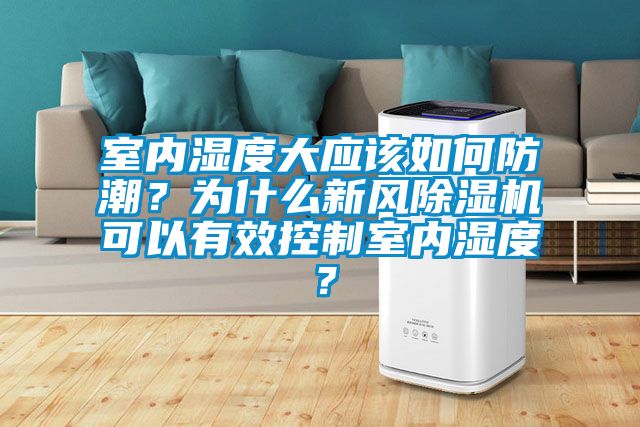 室內(nèi)濕度大應(yīng)該如何防潮?為什么新風(fēng)除濕機(jī)可以有效控制室內(nèi)濕度?