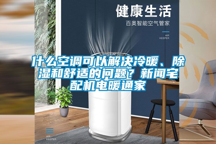 什么空調(diào)可以解決冷暖、除濕和舒適的問(wèn)題？新聞?wù)錂C(jī)電暖通家
