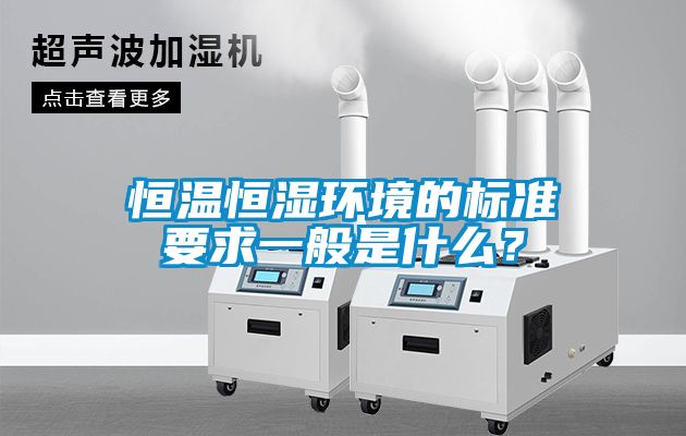 恒溫恒濕環境的標準要求一般是什么?