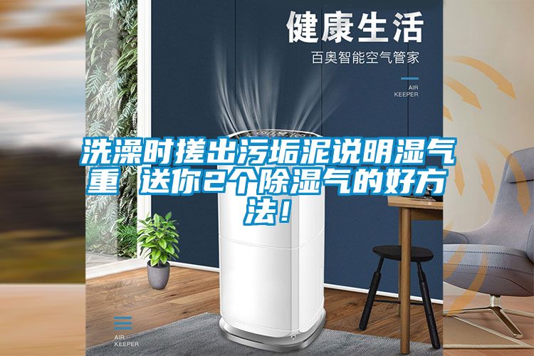 洗澡時搓出污垢泥說明濕氣重 送你2個除濕氣的好方法!