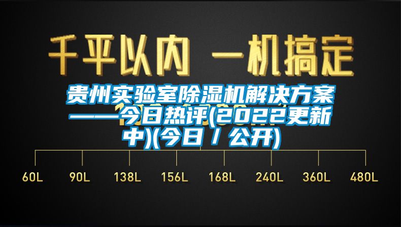 貴州實驗室除濕機解決方案——今日熱評(2022更新中)(今日/公開)