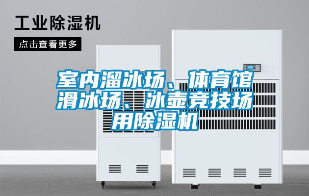 室內(nèi)溜冰場、體育館滑冰場、冰壺競技場用除濕機