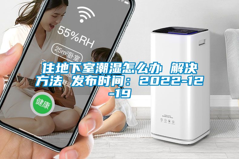住地下室潮濕怎么辦 解決方法 發布時間:2022-12-19