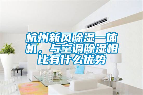 杭州新風除濕一體機,與空調除濕相比有什么優勢