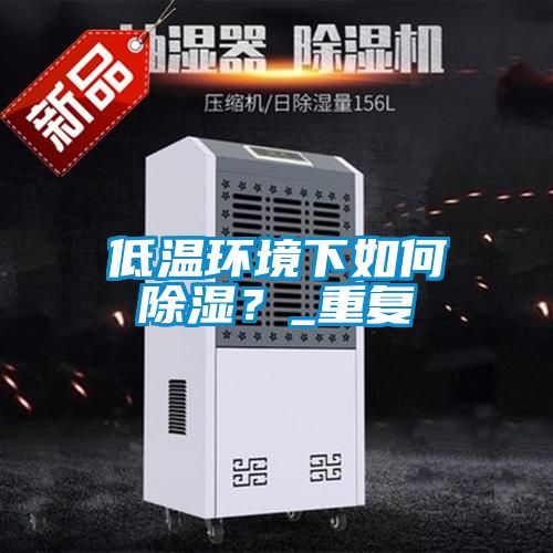 低溫環境下如何除濕？_重復