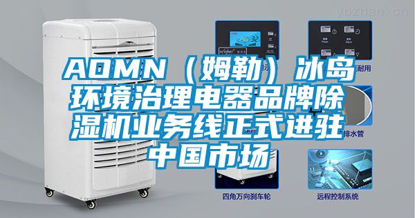 AOMN(姆勒)冰島環(huán)境治理電器品牌除濕機(jī)業(yè)務(wù)線正式進(jìn)駐中國市場