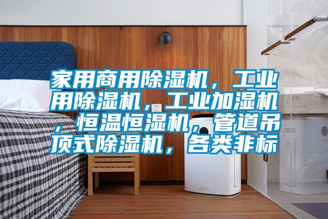 家用商用除濕機，工業(yè)用除濕機，工業(yè)加濕機，恒溫恒濕機，管道吊頂式除濕機，各類非標