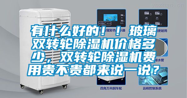 有什么好的??！玻璃雙轉輪除濕機價格多少，雙轉輪除濕機費用貴不貴都來說一說？
